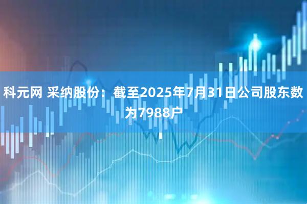 科元网 采纳股份：截至2025年7月31日公司股东数为7988户