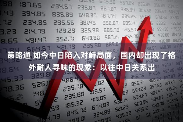 策略通 如今中日陷入对峙局面，国内却出现了格外耐人寻味的现象：以往中日关系出