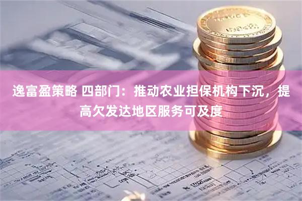 逸富盈策略 四部门：推动农业担保机构下沉，提高欠发达地区服务可及度