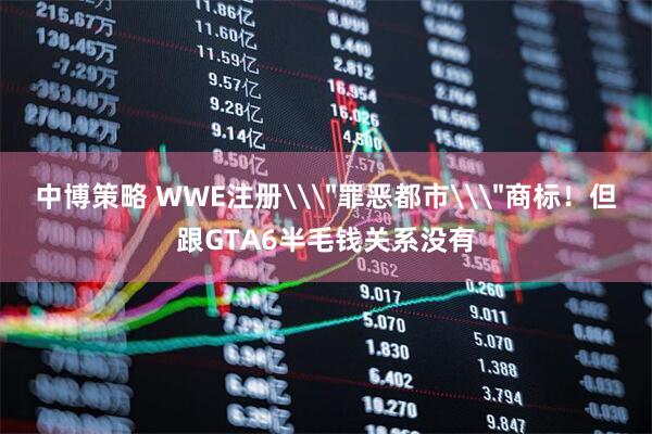 中博策略 WWE注册\＂罪恶都市\＂商标！但跟GTA6半毛钱关系没有