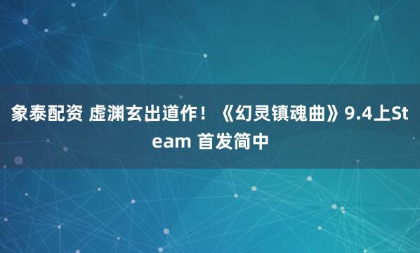 象泰配资 虚渊玄出道作！《幻灵镇魂曲》9.4上Steam 首发简中