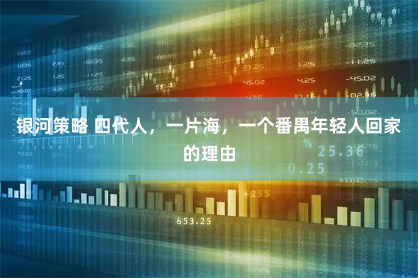 银河策略 四代人，一片海，一个番禺年轻人回家的理由