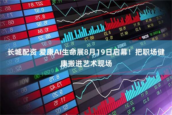 长城配资 爱康AI生命展8月19日启幕！把职场健康搬进艺术现场