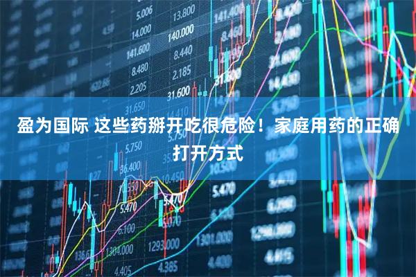 盈为国际 这些药掰开吃很危险！家庭用药的正确打开方式